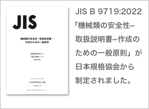 JIS B 9719:2022 「機械類の安全性-取扱説明書-作成のための一般原則」が 日本規格協会から制定されました。 
